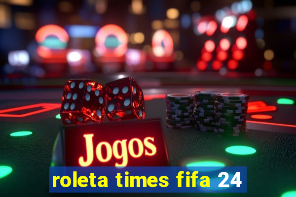 roleta times fifa 24